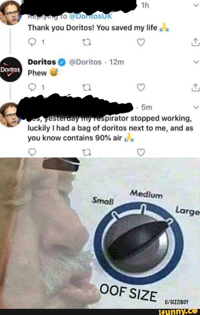 @Domtos'
Thank you Doritos! You saved my life "
if
Doritos @ @Doritos
Phew
pirator stopped working, luckily had a bag of doritos next to me, and as you know contains 90% air " "
Large