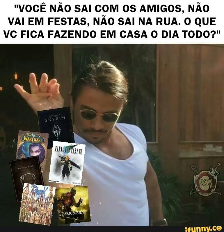 "VOCÊ NÃO SAI COM OS AMIGOS, NÃO
VAI EM FESTAS, NÃO SAI NA RUA. O QUE
VC FICA FAZENDO EM CASA O DIA TODO?"