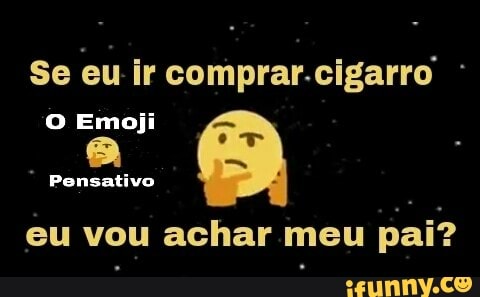Se eu ir comprar.cigarro O Emoji
Pensativo
eu vou achar meu
pai?