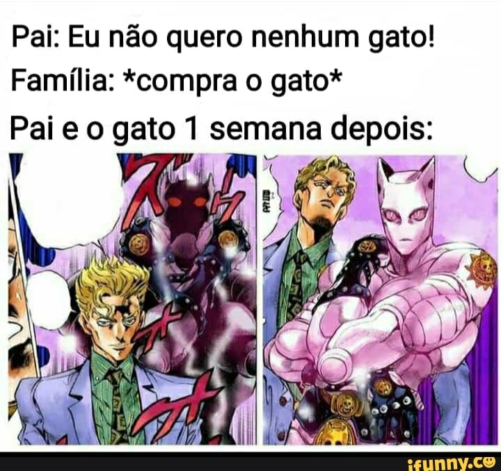 Pai: Eu não quero nenhum gato!
Família: *compra o gato*
Pai e o gato 1 semana depois: