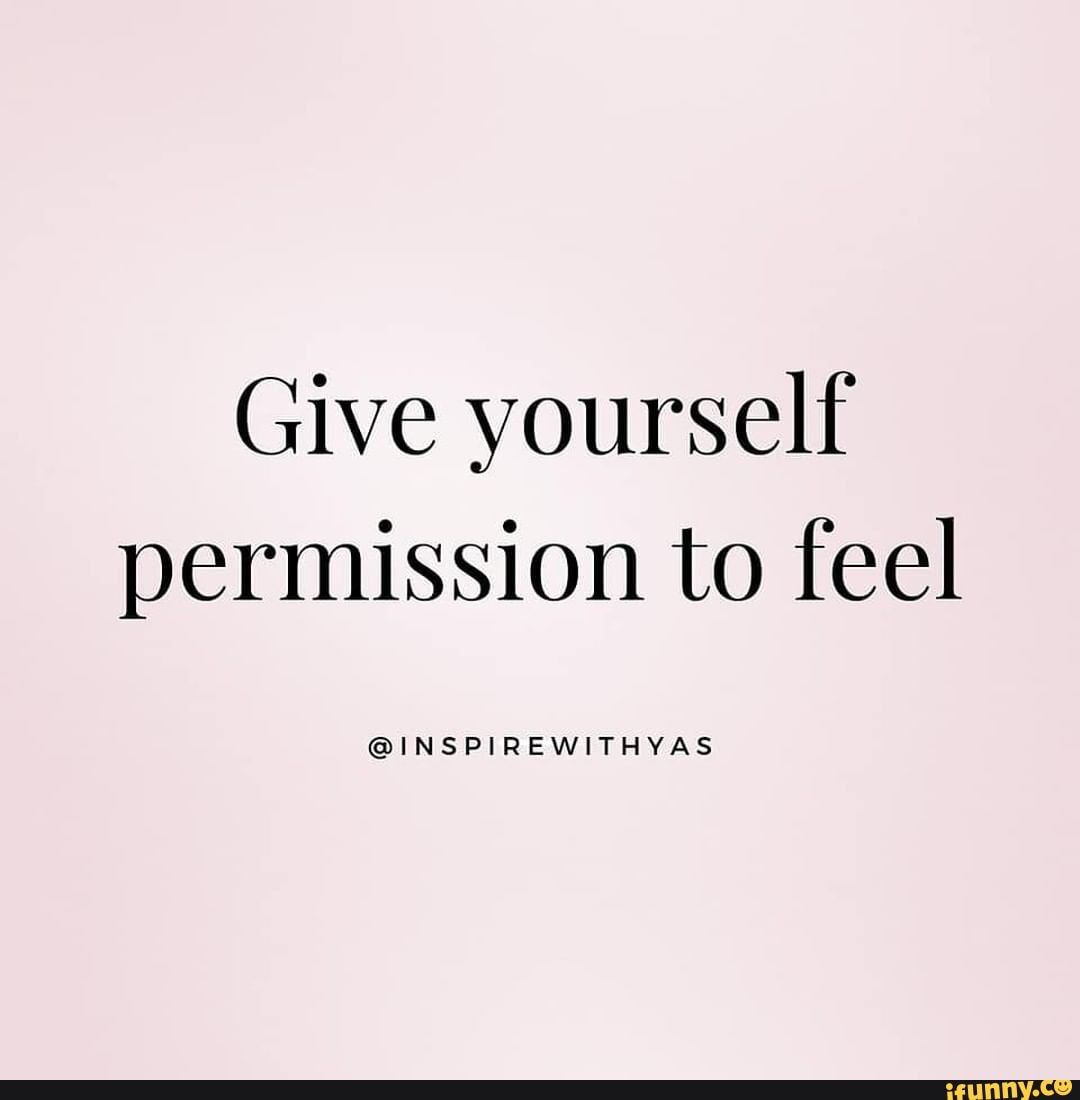 Give yourself permission to feel @INSPIREWITHYAS - iFunny