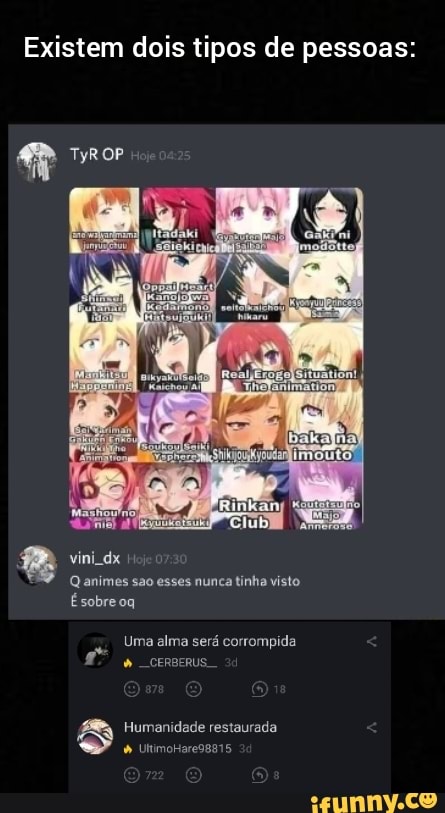 Existem dois tipos de pessoas:
vini dx
Qanimes sao esses nunca tinha visto
Esobreoq
Uma alma será corrompida
Humanidade restaurada
UltimoHaregga15
