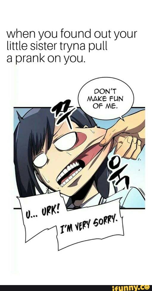 when you found out your little sister tryna pull a prank on you.