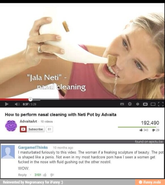 How to perform nasal cleaning with Neti Pot by Advaita
rowers
is shaped like a penis. Not even in my most hardcore porn have I seen a women get
fucked in the nose with fuid gushing out the other nostri
wow.