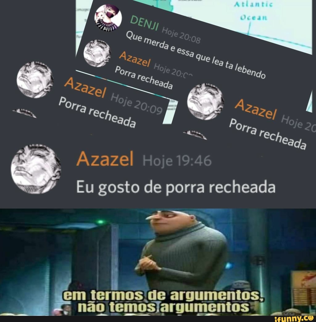Azazel
EM não termos ide argumentos! I não temosJargumentos?
Eu gosto de porra recheada