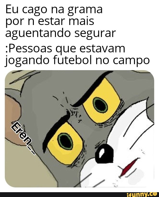 Eu cago na grama
por n estar mais
aguentando segurar
Pessoas que estavam
jogando futebol no campo