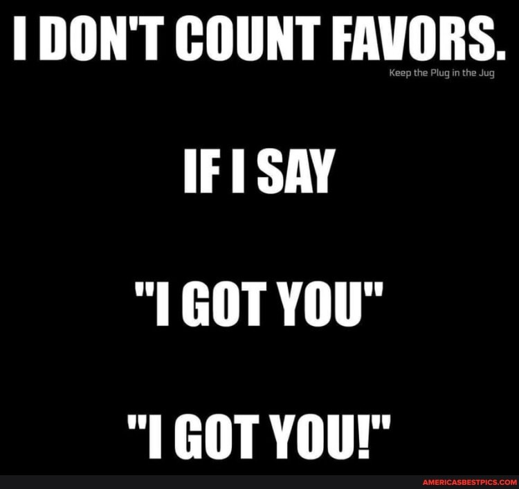 DON'T COUNT FAVORS.
IFI SAY
"1 GOT YOU"
GOT YOUr"