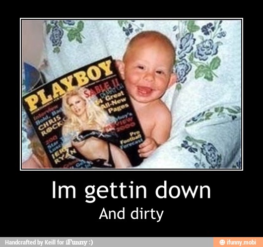 And dirty - Im gettin down
And dirty