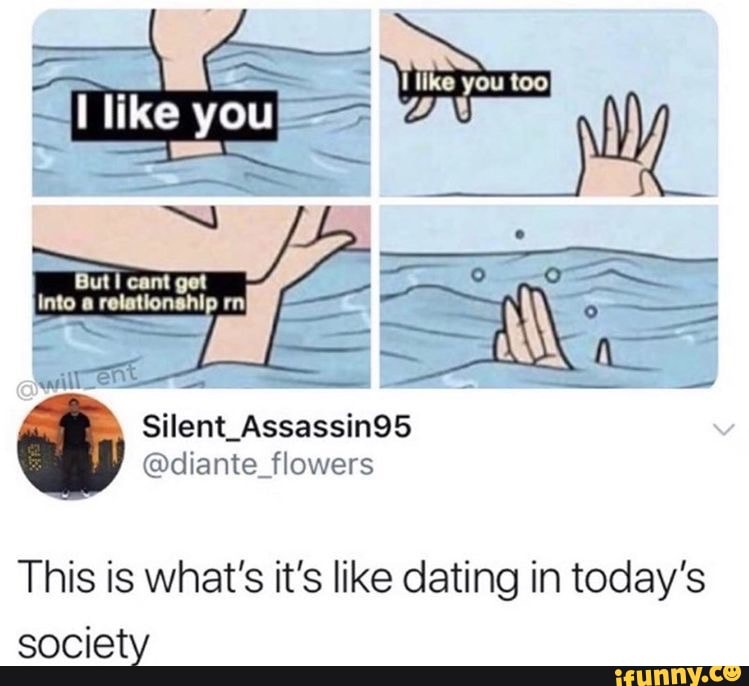 This is what's it's like dating in today's
society
