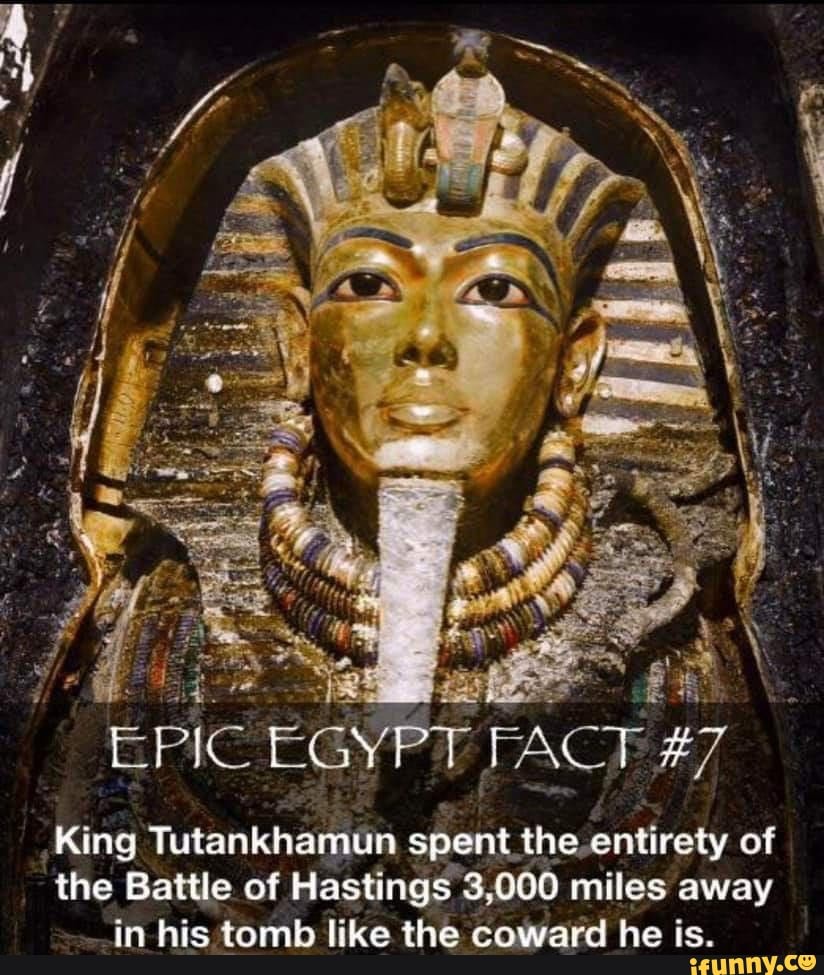 FACE# King Tutankhamun spent the entirety of the Battle of Hastings ...