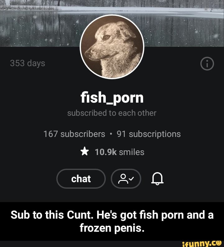 Penis Fish Porn - Sub to this Cunt. He's got ï¬sh porn and a frozen penis ...