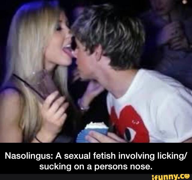 Nasolingus: A sexual fetish involving licking/ sucking on a persons nose. 