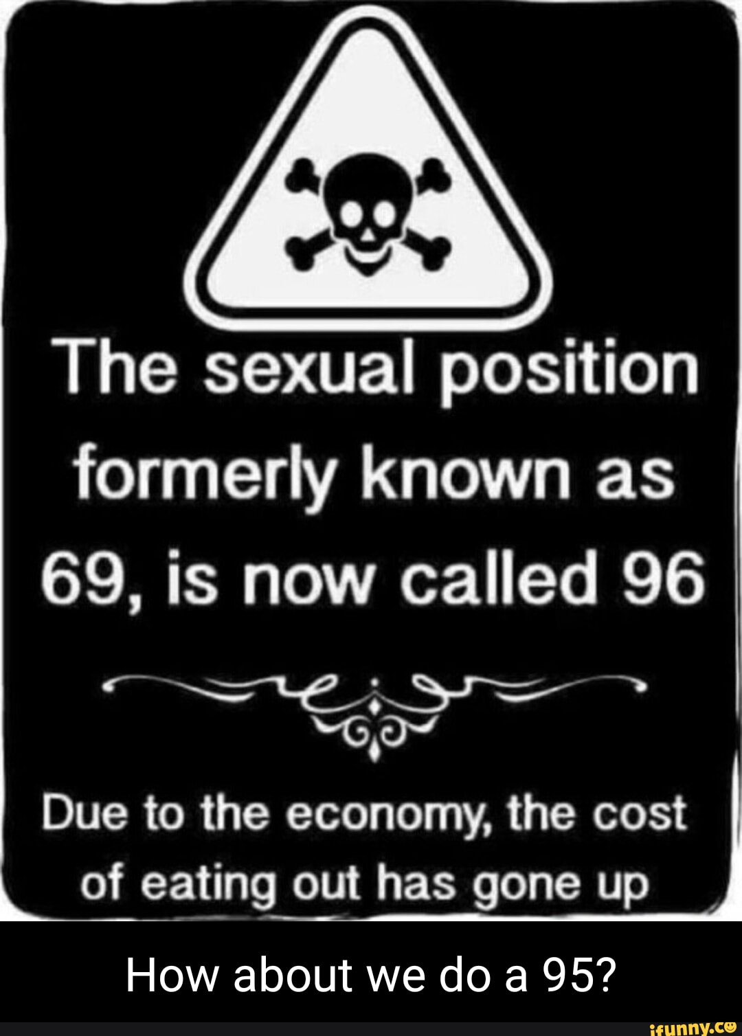 The sexual position formerly known as 69, is now called 96 Due to the  economy, the cost of eating out has gone up How about we do a 95? - iFunny