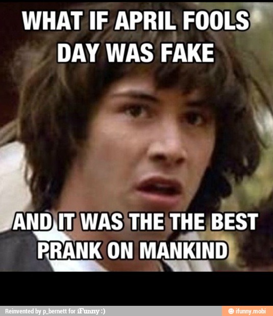 WHAT IF APRIL FOOLS™
DAY WAS FAKE
PRANK ON MANKIND