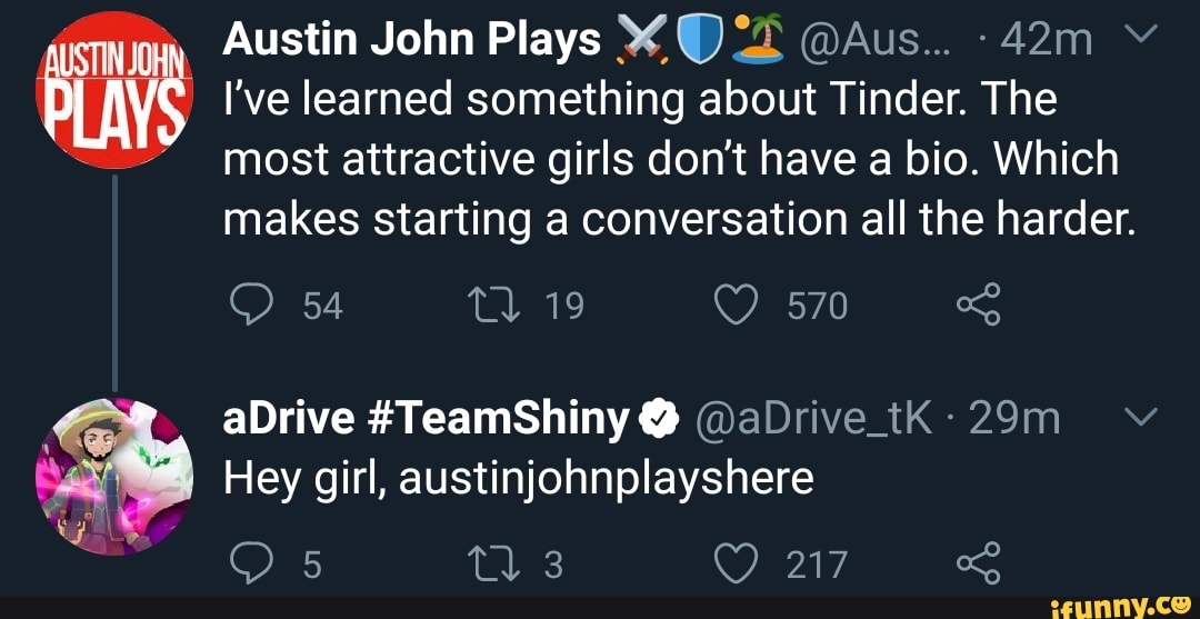 ae Austin John Plays AOL @Aus... -42m Y
I've learned something about Tinder. The
"== most attractive girls don't have a bio. Which
makes starting a conversation all the harder.