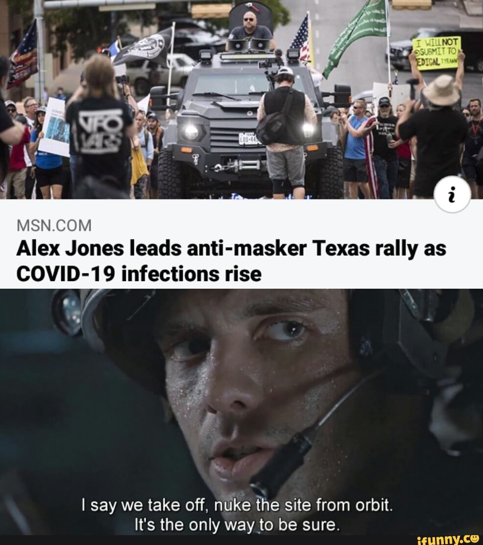Alex Jones leads anti-masker Texas rally as
COVID-19 infections rise
I say we take off, nuke the site from orbit.