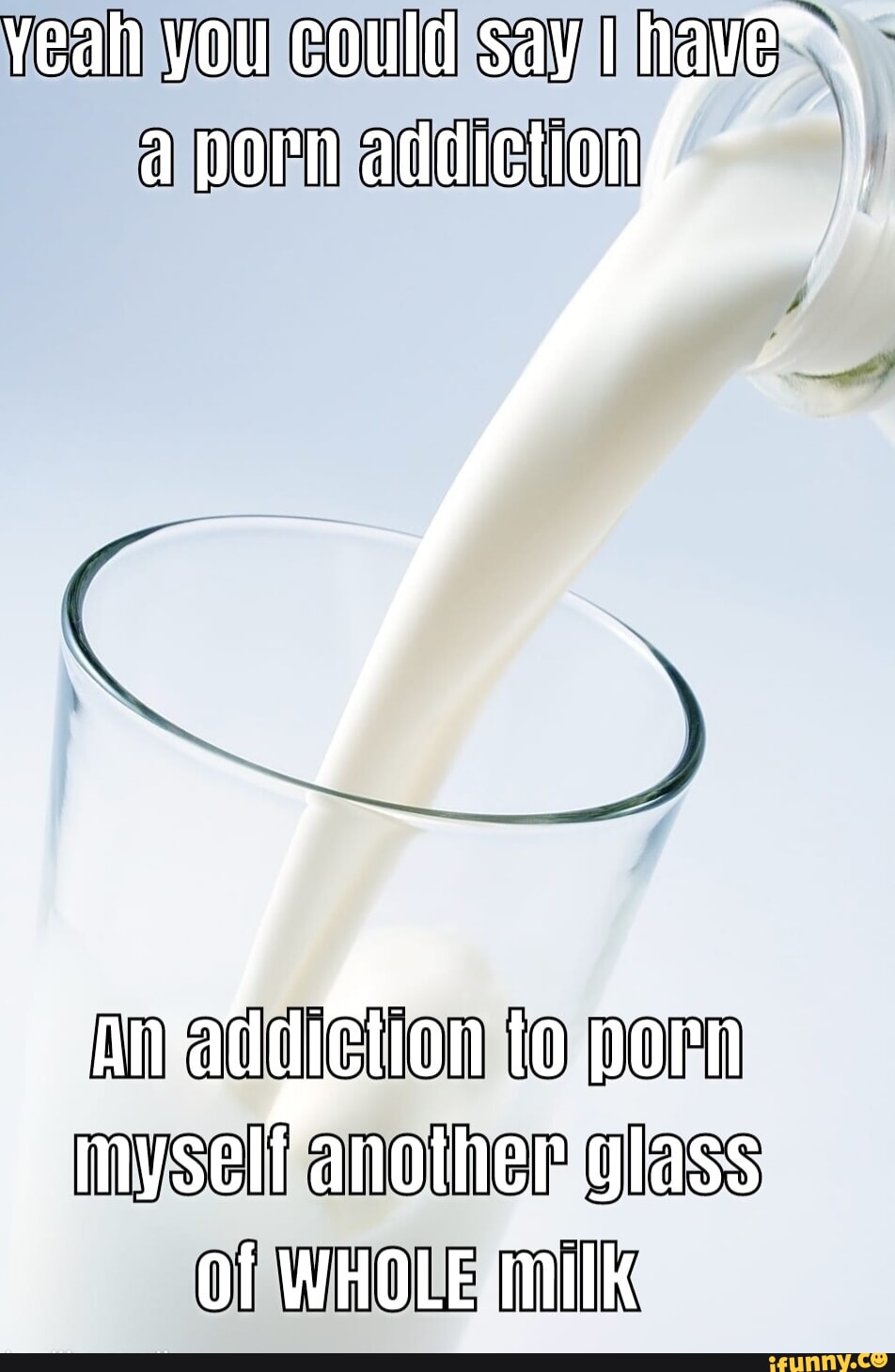 FF to porn myself another glass Of WHOLE milk - iFunny