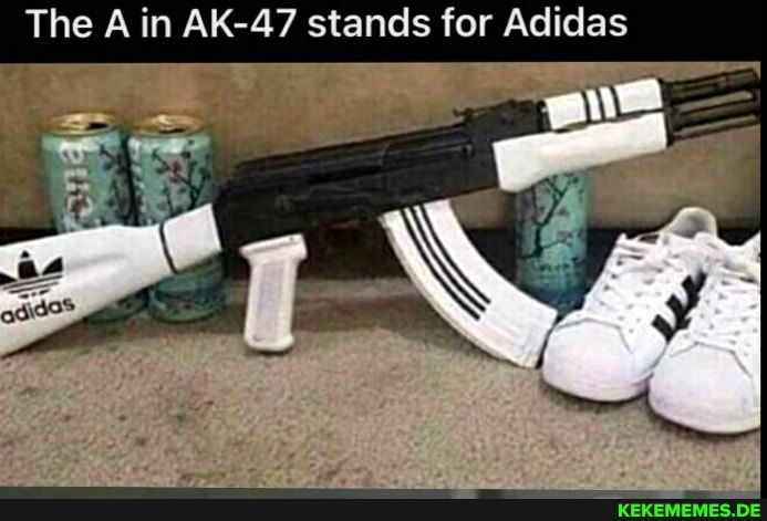 The A in AK-47 stands for Adidas
Fr',