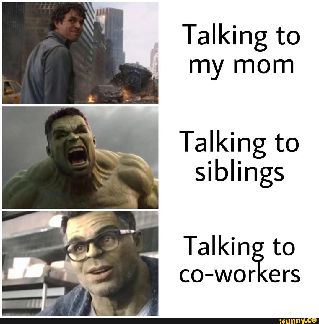 Talking to my mom Talking to siblings Talking to co-workers - iFunny