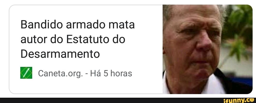 Bandido armado mata
autor do Estatuto do
Desarmamento
Caneta.org. Há 5 horas
