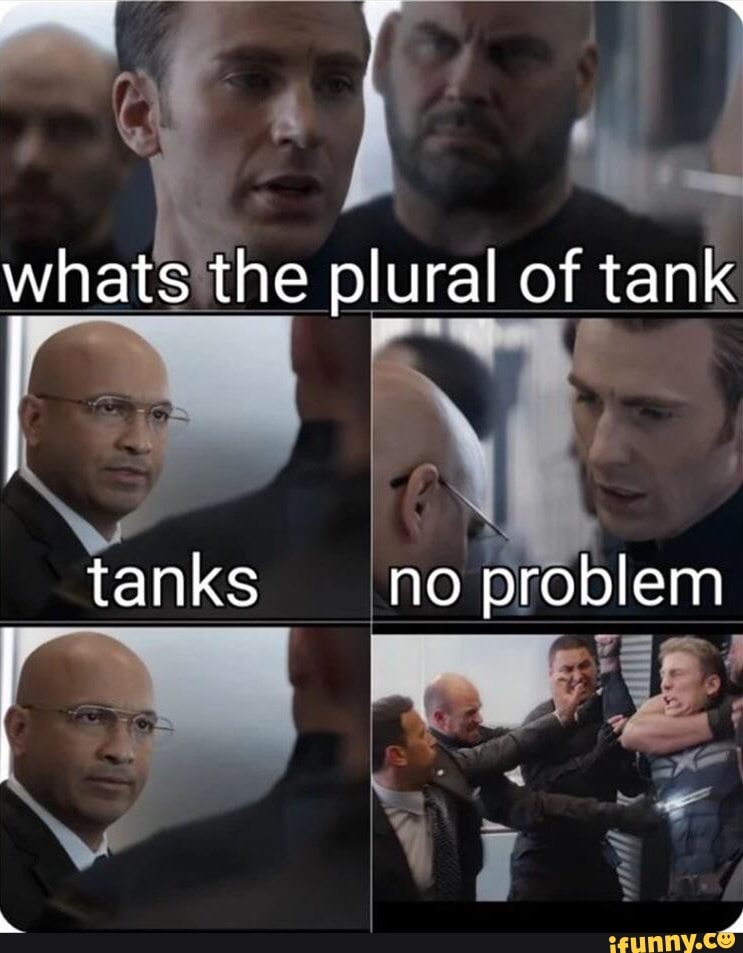Whats the plural of tank tanks no problem iFunny