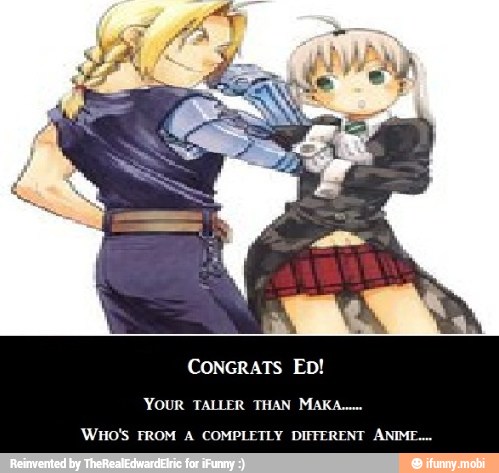 YOUR TALLER THAN MAKA...
'WHO'S FROM A COMPLETLY DIFFERENT ANIME.