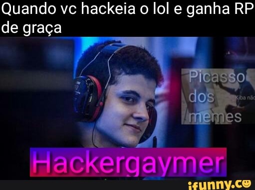 Quando vc hackeia o lol e ganha RP
de graça
E
Hackergaymer