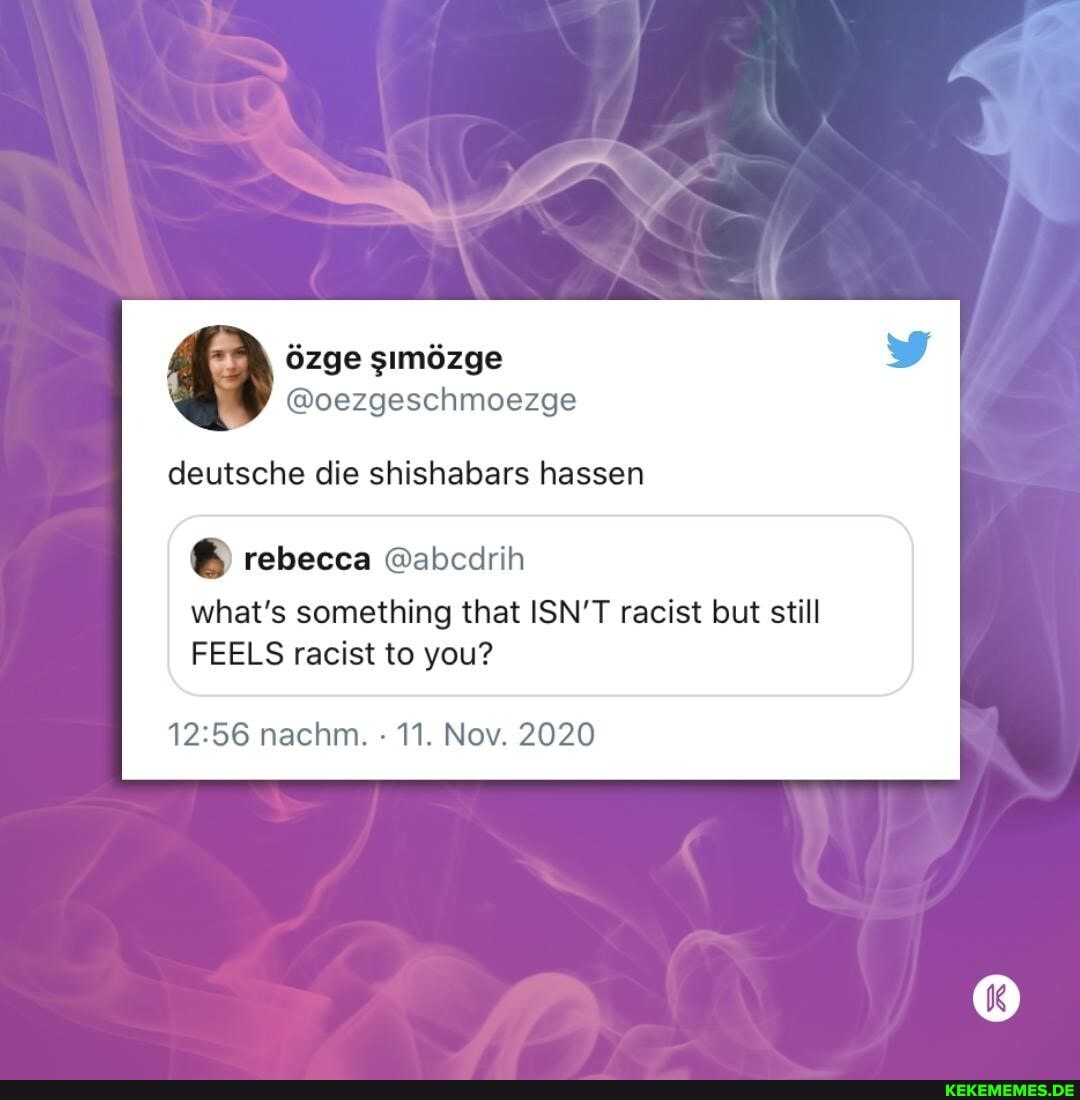 deutsche die shishabars hassen
rebecca
what's something that ISN'T racist but still
FEELS racist to you?
nachm. 11. Nov. 2020