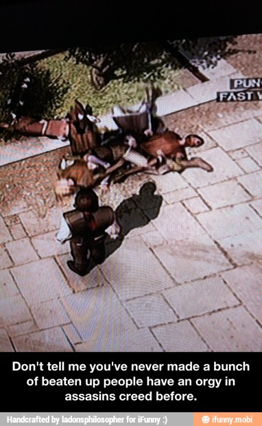 Don't tell me you've never made a bunch
of beaten up people have an orgy in
assasins creed before. - Don't tell me you've never made a bunch of beaten up people have an orgy in assasins creed before.