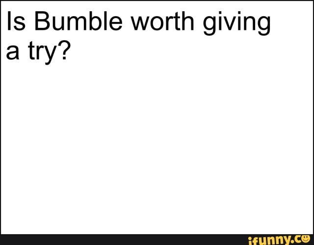 Is Bumble worth giving