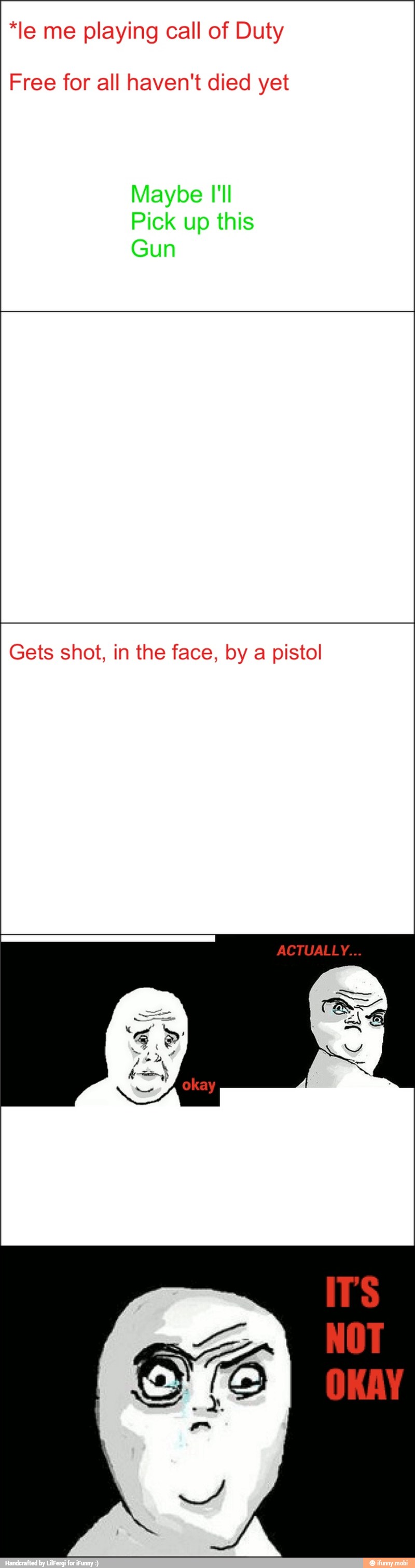 *le me playing call of Duty
Free for all haven't died yet
Gets shot, in the face, by a pistol