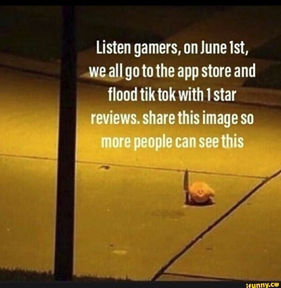 Listen gamers, on June Ist,
Meall gotothe app store and
flood tik tok with 1 sta