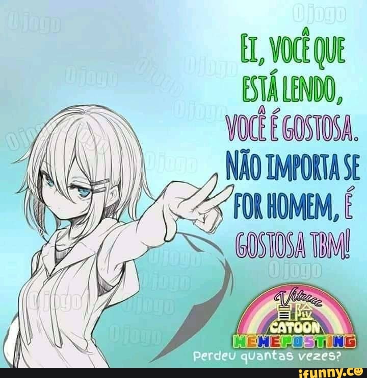 EL VOCÊ QUE ESTÁ LENDO,
VOCÊ É GOSTOGA.
FOR