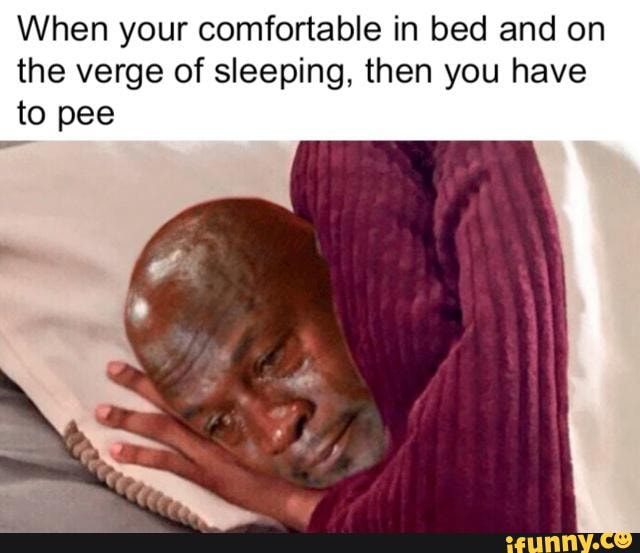 When your comfortable in bed and on the verge of sleeping, then you have to pee
