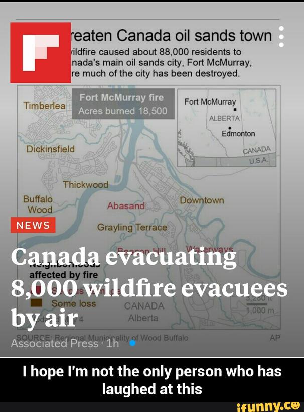 reaten Canada oil sands town
‘ Hldflre caused aboul 88,000 reswdenls Io
'
nada's mam on sands city, Fort McMurray.
re much onhe clly has been destroyed
! hope I'm not the only person who has
laughed at this - I hope I'm not the only person who has laughed at this