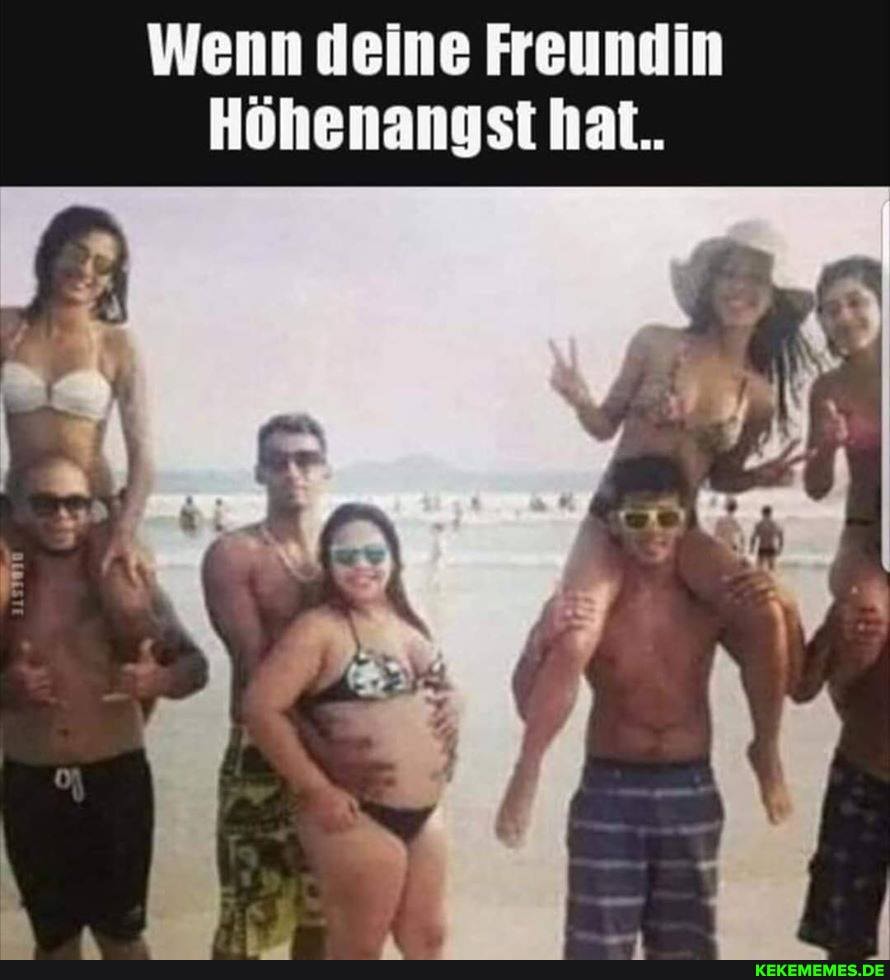 Wenn deine Freundim
Höhenangst hat.