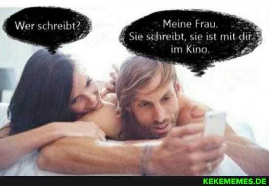 Wer schreibt?
Meine Frau
Sie schreibt, sie ist mit im Kino