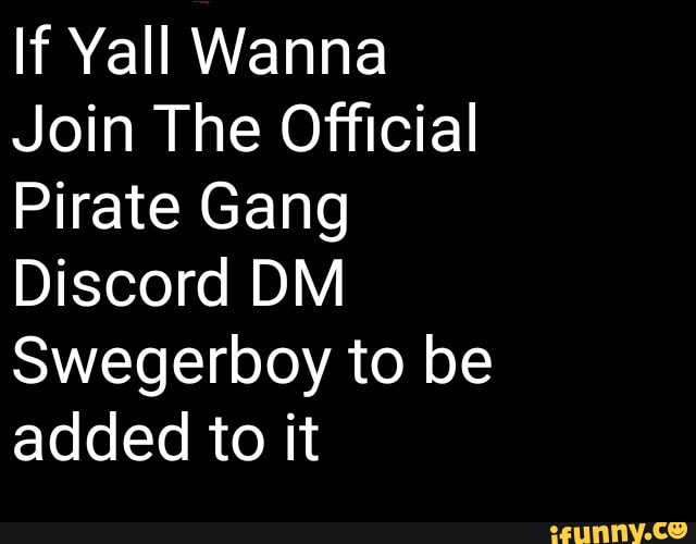 If Yall Wanna
Join The Official
Pirate Gang
Discord DM
Swegerboy to be
added to it