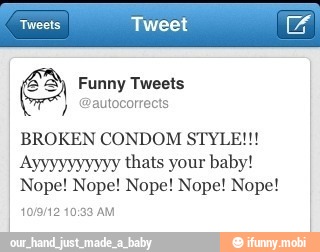 Funny Tweets
BROKEN CONDOM STYLE!!!
Ayyyyyyyyyy thats your baby!
Nope! Nope! Nope! Nope! Nope!
10:33 AM