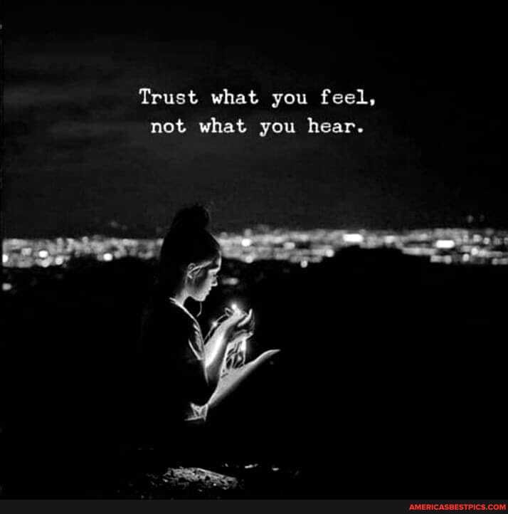 Trust what you feel, not what you hear.