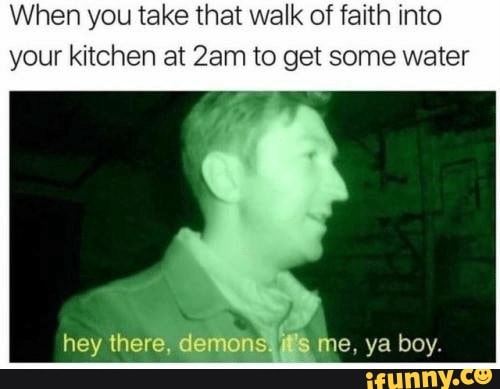 When you take that walk of faith into
your kitchen at 2am to get some water