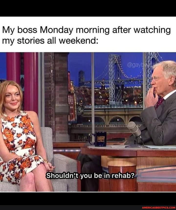 My boss Monday morning after watching
my stories all weekend:
Shouldn't you be in rehab?