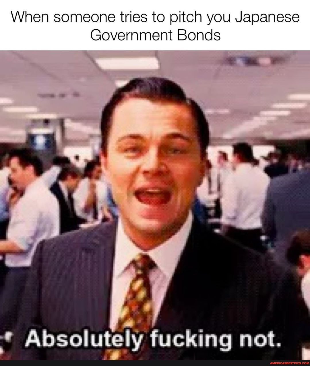 When someone tries to pitch you Japanese
Government Bonds
if
fucking not.