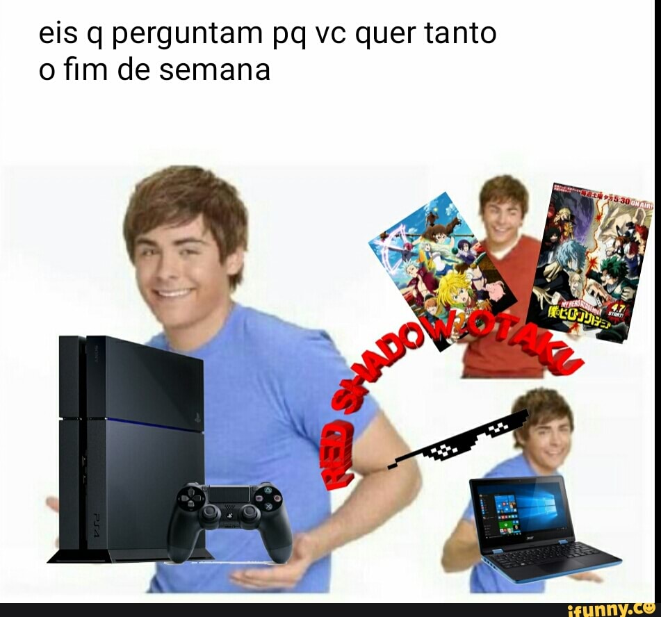 eis q perguntam pq vc quer tanto
o fim de semana