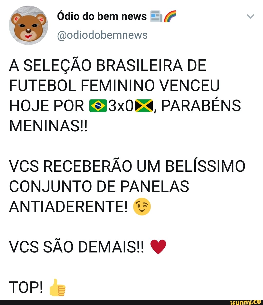 4
@odiodobemnews
A SELEÇÃO BRASILEIRA DE
FUTEBOL FEMININO VENCEU
HOJE POR €33x0B4, PARABÉNS
VCS RECEBERÃO UM BELÍSSIMO
CONJUNTO DE PANELAS
ANTIADERENTE! TOP!