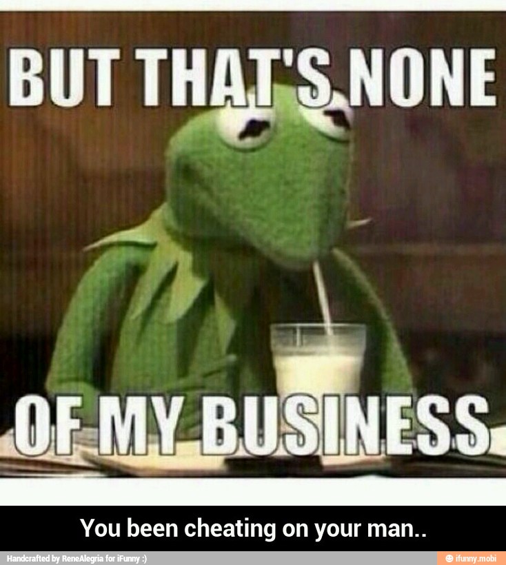 BUT THA LS NONE
You been cheating on your man.. - You been cheating on your man..