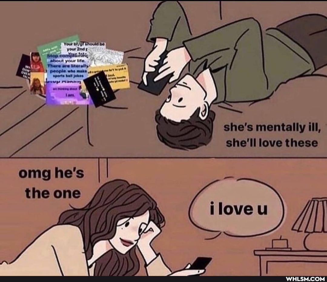 she's mentally ill, she'll love these
omg he's the one