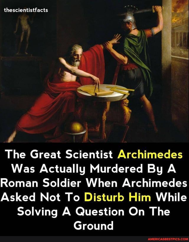 Thescientistfacts The Great Scientist Archimedes Was Actually Murdered By A Roman Soldier When Archimedes Asked Not To Disturb Him While Solving A Question On The Ground America S Best Pics And Videos