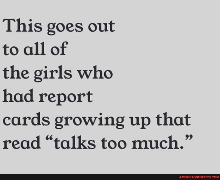 This goes out
to all of
the girls who
had report
cards growing up that read "talks too much."