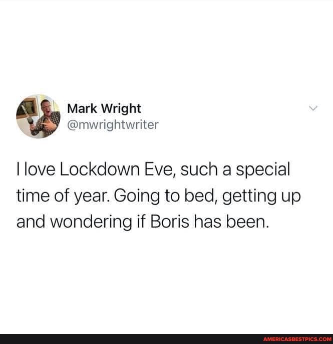 Mark Wright
@mwrightwriter
I love Lockdown Eve, such a special
time of year. Going to bed, getting up and wondering if Boris has been.